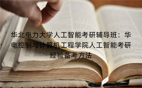 华北电力大学人工智能考研辅导班：华电控制与计算机工程学院人工智能考研经验备考方法