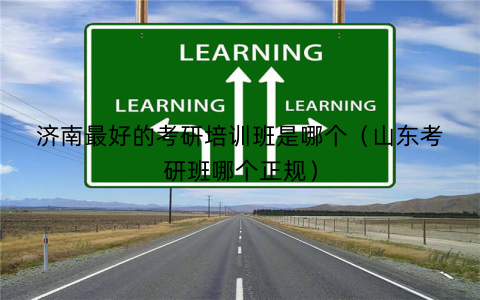 济南最好的考研培训班是哪个（山东考研班哪个正规）