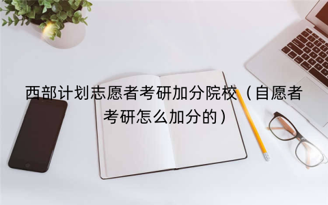 西部计划志愿者考研加分院校（自愿者考研怎么加分的）