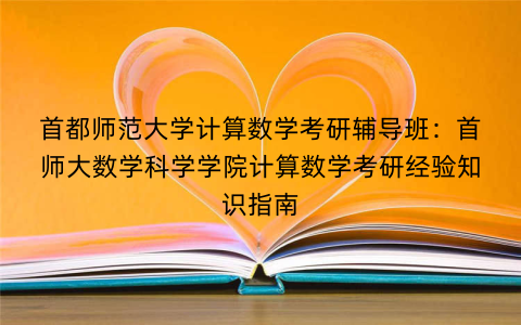 首都师范大学计算数学考研辅导班：首师大数学科学学院计算数学考研经验知识指南