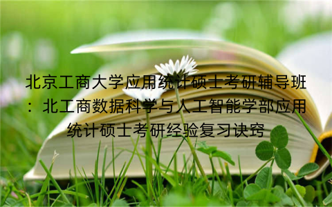 北京工商大学应用统计硕士考研辅导班：北工商数据科学与人工智能学部应用统计硕士考研经验复习诀窍