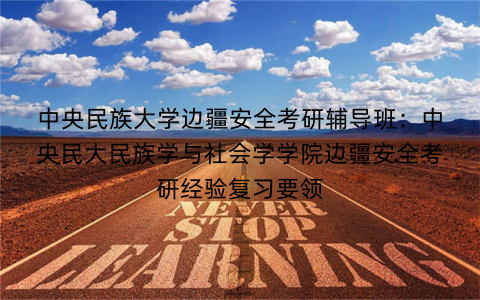 中央民族大学边疆安全考研辅导班：中央民大民族学与社会学学院边疆安全考研经验复习要领