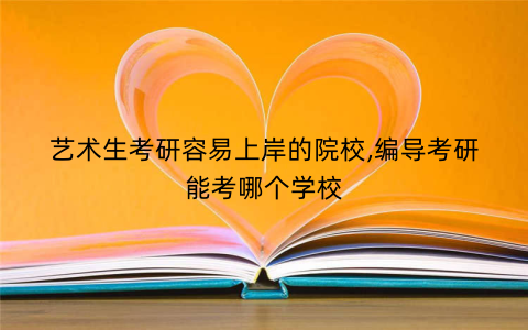 艺术生考研容易上岸的院校,编导考研能考哪个学校