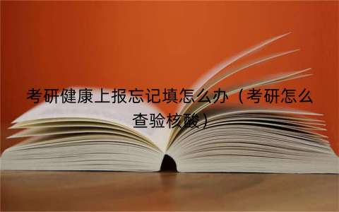 考研健康上报忘记填怎么办（考研怎么查验核酸）