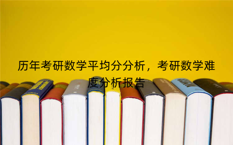 历年考研数学平均分分析，考研数学难度分析报告