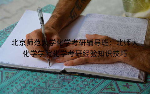 北京师范大学化学考研辅导班：北师大化学学院化学考研经验知识技巧