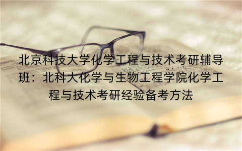 北京科技大学化学工程与技术考研辅导班：北科大化学与生物工程学院化学工程与技术考研经验备考方法
