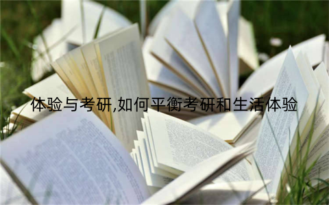 体验与考研,如何平衡考研和生活体验