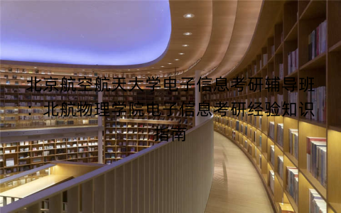 北京航空航天大学电子信息考研辅导班：北航物理学院电子信息考研经验知识指南