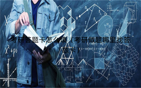 考研答题卡怎么填（考研做题哪里找答题卡）