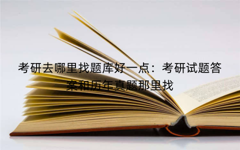 考研去哪里找题库好一点：考研试题答案和历年真题那里找