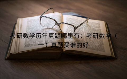 考研数学历年真题哪里有：考研数学（一）真题买谁的好