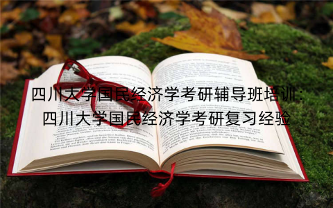 四川大学国民经济学考研辅导班培训：四川大学国民经济学考研复习经验