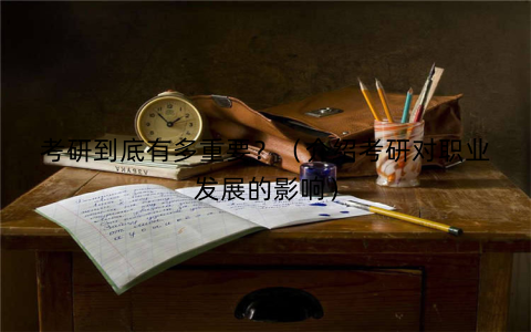 考研到底有多重要？（介绍考研对职业发展的影响）