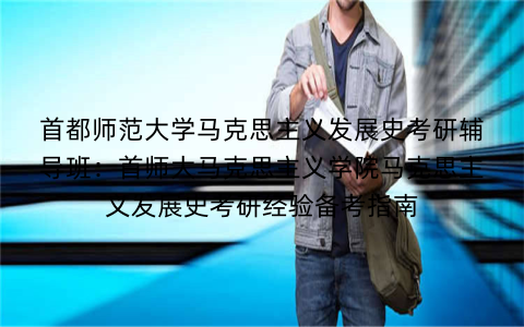 首都师范大学马克思主义发展史考研辅导班：首师大马克思主义学院马克思主义发展史考研经验备考指南