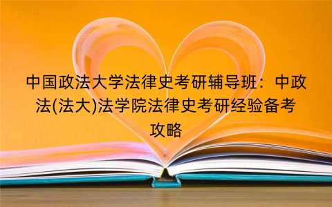 中国政法大学法律史考研辅导班：中政法(法大)法学院法律史考研经验备考攻略