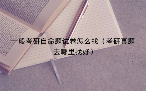一般考研自命题试卷怎么找（考研真题去哪里找好）