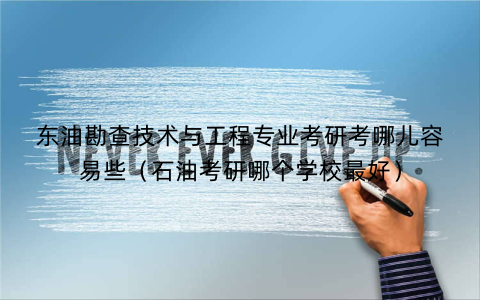 东油勘查技术与工程专业考研考哪儿容易些（石油考研哪个学校最好）
