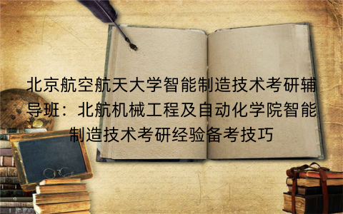 北京航空航天大学智能制造技术考研辅导班：北航机械工程及自动化学院智能制造技术考研经验备考技巧