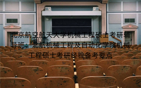 北京航空航天大学机械工程硕士考研辅导班:北航机械工程及自动化学院机械工程硕士考研经验备考要点 北京航空航天大学机械工程硕士考研辅导班:北航机械工程及自动化学院机械工程硕士考研经验备考要点
