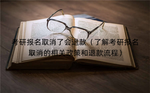 考研报名取消了会退款（了解考研报名取消的相关政策和退款流程）