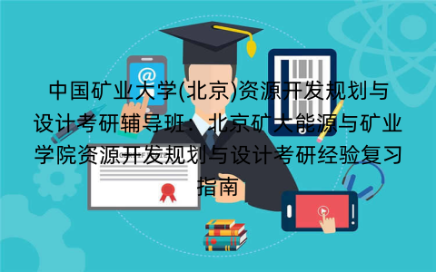 中国矿业大学(北京)资源开发规划与设计考研辅导班：北京矿大能源与矿业学院资源开发规划与设计考研经验复习指南