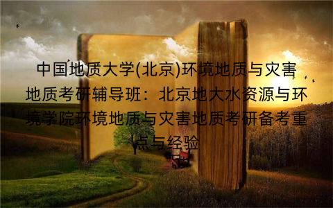 中国地质大学(北京)环境地质与灾害地质考研辅导班:北京地大水资源与环境学院环境地质与灾害地质考研备考重点与经验 中国地质大学(北京)环境地质与灾害地质考研辅导班:北京地大水资源与环境学院环境地质与灾害地质考研备考重点与经验