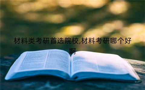 材料类考研首选院校,材料考研哪个好啊