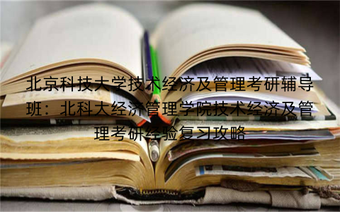 北京科技大学技术经济及管理考研辅导班：北科大经济管理学院技术经济及管理考研经验复习攻略