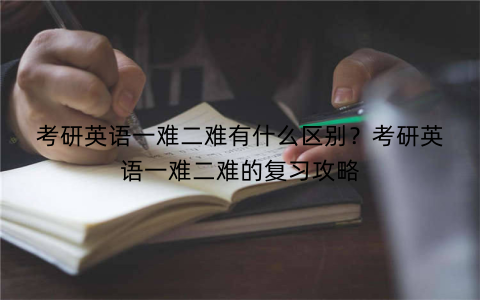 考研英语一难二难有什么区别？考研英语一难二难的复习攻略