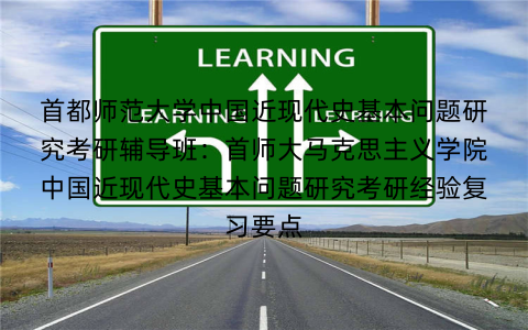 首都师范大学中国近现代史基本问题研究考研辅导班：首师大马克思主义学院中国近现代史基本问题研究考研经验复习要点