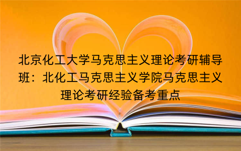 北京化工大学马克思主义理论考研辅导班:北化工马克思主义学院马克思主义理论考研经验备考重点 北京化工大学马克思主义理论考研辅导班:北化工马克思主义学院马克思主义理论考研经验备考重点