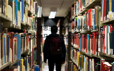 四川大学马克思主义哲学考研辅导班培训：四川大学马克思主义哲学考研复习体会