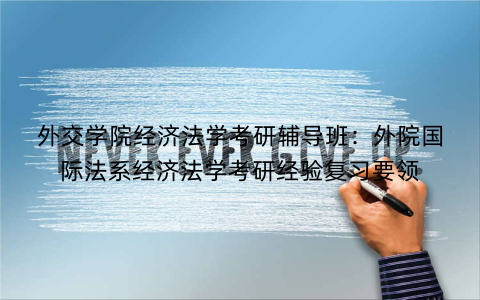 外交学院经济法学考研辅导班：外院国际法系经济法学考研经验复习要领