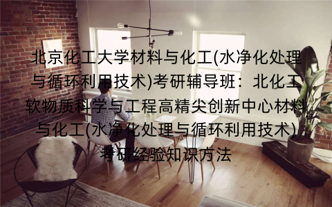 北京化工大学材料与化工(水净化处理与循环利用技术)考研辅导班：北化工软物质科学与工程高精尖创新中心材料与化工(水净化处理与循环利用技术)考研经验知识方法