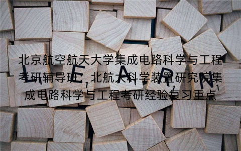 北京航空航天大学集成电路科学与工程考研辅导班：北航大科学装置研究院集成电路科学与工程考研经验复习重点