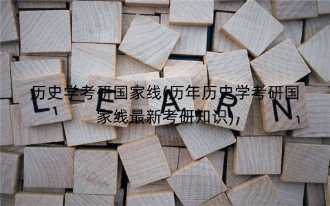 历史学考研国家线(历年历史学考研国家线最新考研知识)