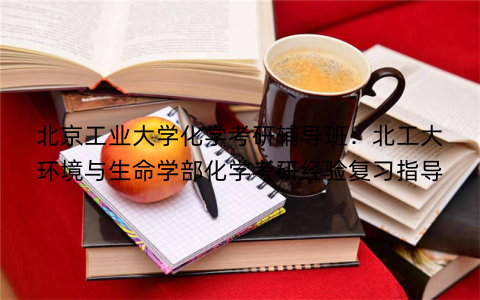 北京工业大学化学考研辅导班：北工大环境与生命学部化学考研经验复习指导