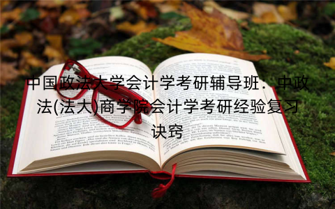 中国政法大学会计学考研辅导班：中政法(法大)商学院会计学考研经验复习诀窍