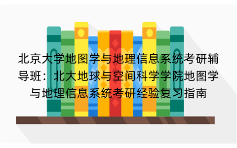北京大学地图学与地理信息系统考研辅导班：北大地球与空间科学学院地图学与地理信息系统考研经验复习指南