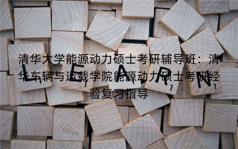 清华大学能源动力硕士考研辅导班：清华车辆与运载学院能源动力硕士考研经验复习指导