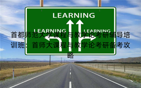 首都师范大学课程与教学论考研辅导培训班：首师大课程与教学论考研备考攻略