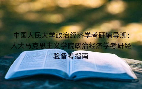 中国人民大学政治经济学考研辅导班：人大马克思主义学院政治经济学考研经验备考指南