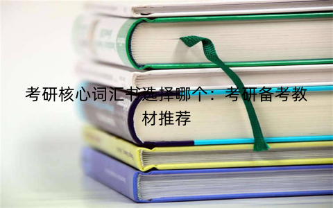 考研核心词汇书选择哪个：考研备考教材推荐