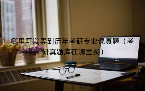 哪里可以弄到历年考研专业课真题（考研真题库在哪里买）