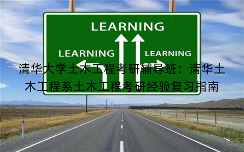 清华大学土木工程考研辅导班：清华土木工程系土木工程考研经验复习指南
