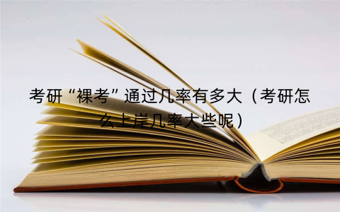 考研“裸考”通过几率有多大（考研怎么上岸几率大些呢）