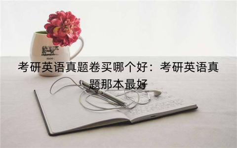 考研英语真题卷买哪个好：考研英语真题那本最好