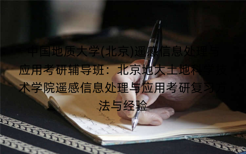中国地质大学(北京)遥感信息处理与应用考研辅导班:北京地大土地科学技术学院遥感信息处理与应用考研复习方法与经验 中国地质大学(北京)遥感信息处理与应用考研辅导班:北京地大土地科学技术学院遥感信息处理与应用考研复习方法与经验