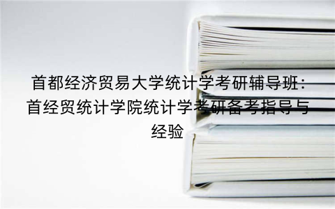 首都经济贸易大学统计学考研辅导班：首经贸统计学院统计学考研备考指导与经验